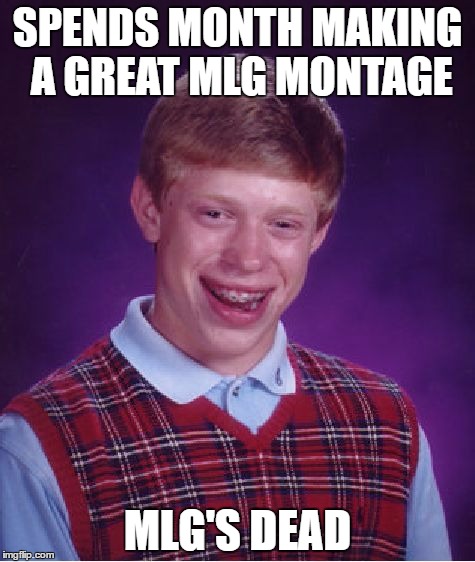 Bad Luck Brian Meme | SPENDS MONTH MAKING A GREAT MLG MONTAGE; MLG'S DEAD | image tagged in memes,bad luck brian | made w/ Imgflip meme maker