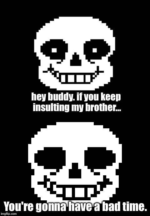 hey buddy. if you keep insulting my brother... You're gonna have a bad time. | made w/ Imgflip meme maker