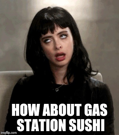 HOW ABOUT GAS STATION SUSHI | image tagged in kristen ritter | made w/ Imgflip meme maker