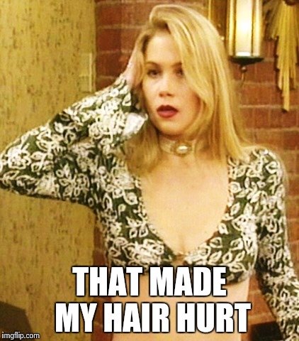 Kelly Bundy | THAT MADE MY HAIR HURT | image tagged in kelly bundy | made w/ Imgflip meme maker