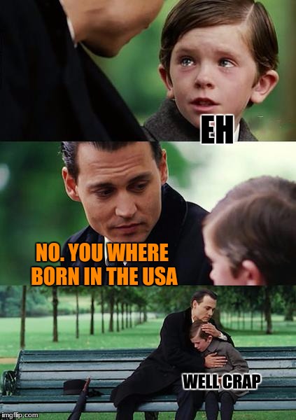 canada is. . . well i guess snowy 
eh | EH; NO. YOU WHERE BORN IN THE USA; WELL CRAP | image tagged in memes,finding neverland,funny | made w/ Imgflip meme maker