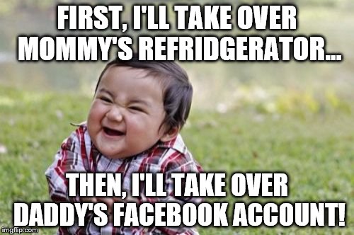 Evil Toddler | FIRST, I'LL TAKE OVER MOMMY'S REFRIDGERATOR... THEN, I'LL TAKE OVER DADDY'S FACEBOOK ACCOUNT! | image tagged in memes,evil toddler | made w/ Imgflip meme maker