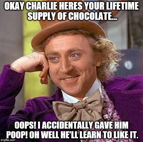 Creepy Condescending Wonka Meme | OKAY CHARLIE HERES YOUR LIFETIME SUPPLY OF CHOCOLATE... OOPS! I ACCIDENTALLY GAVE HIM POOP! OH WELL HE'LL LEARN TO LIKE IT. | image tagged in memes,creepy condescending wonka | made w/ Imgflip meme maker