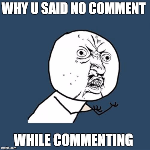 Y U No Meme | WHY U SAID NO COMMENT WHILE COMMENTING | image tagged in memes,y u no | made w/ Imgflip meme maker