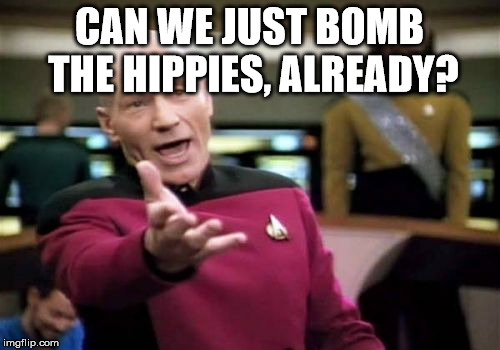 Picard Wtf Meme | CAN WE JUST BOMB THE HIPPIES, ALREADY? | image tagged in memes,picard wtf | made w/ Imgflip meme maker