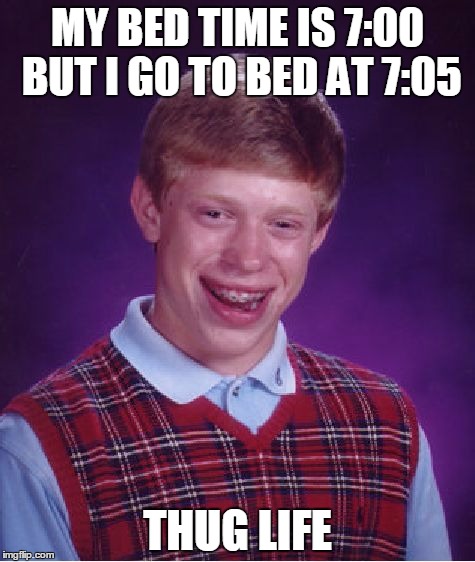 Bad Luck Brian | MY BED TIME IS 7:00 BUT I GO TO BED AT 7:05; THUG LIFE | image tagged in memes,bad luck brian | made w/ Imgflip meme maker