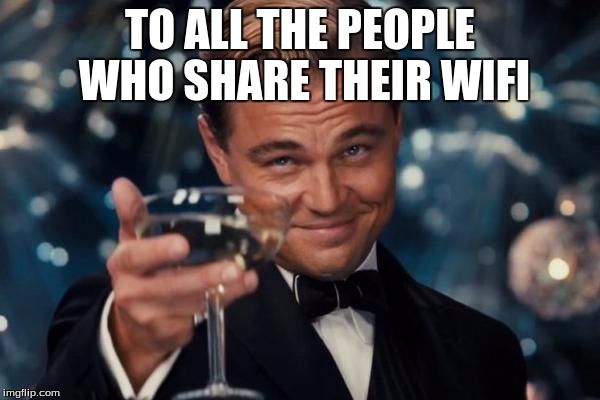 Leonardo Dicaprio Cheers | TO ALL THE PEOPLE WHO SHARE THEIR WIFI | image tagged in memes,leonardo dicaprio cheers | made w/ Imgflip meme maker