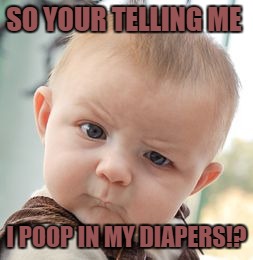Skeptical Baby Meme | SO YOUR TELLING ME; I POOP IN MY DIAPERS!? | image tagged in memes,skeptical baby | made w/ Imgflip meme maker