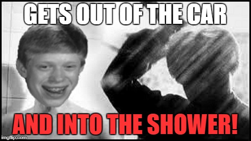 GETS OUT OF THE CAR AND INTO THE SHOWER! | made w/ Imgflip meme maker