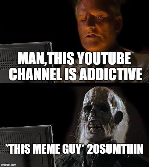 I'll Just Wait Here | MAN,THIS YOUTUBE CHANNEL IS ADDICTIVE; *THIS MEME GUY* 20SUMTHIN | image tagged in memes,ill just wait here | made w/ Imgflip meme maker