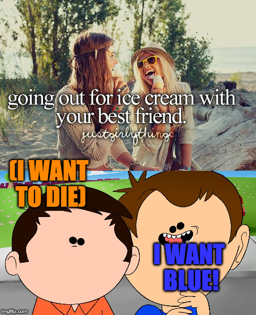 Justgirlyhellbenders | (I WANT TO DIE); I WANT BLUE! | image tagged in memes,justgirlymemes,justgirlythings | made w/ Imgflip meme maker