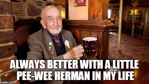 ALWAYS BETTER WITH A LITTLE PEE-WEE HERMAN IN MY LIFE | made w/ Imgflip meme maker