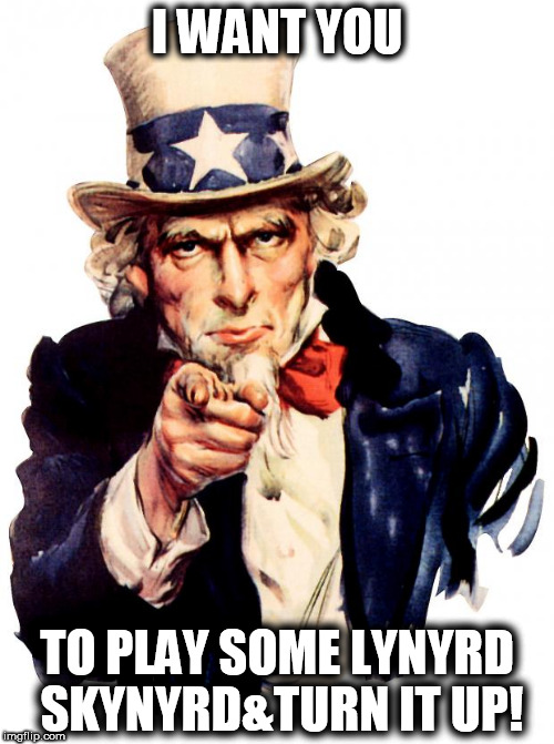Uncle Sam Meme | I WANT YOU; TO PLAY SOME LYNYRD SKYNYRD&TURN IT UP! | image tagged in memes,uncle sam | made w/ Imgflip meme maker