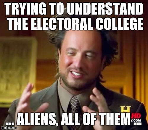 Aliens running the election | TRYING TO UNDERSTAND THE ELECTORAL COLLEGE ... ALIENS, ALL OF THEM ... | image tagged in memes,ancient aliens | made w/ Imgflip meme maker