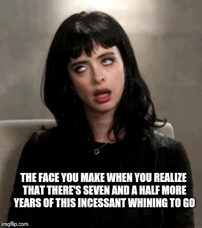 THE FACE YOU MAKE WHEN YOU REALIZE THAT THERE'S SEVEN AND A HALF MORE YEARS OF THIS INCESSANT WHINING TO GO | image tagged in kristen ritter | made w/ Imgflip meme maker