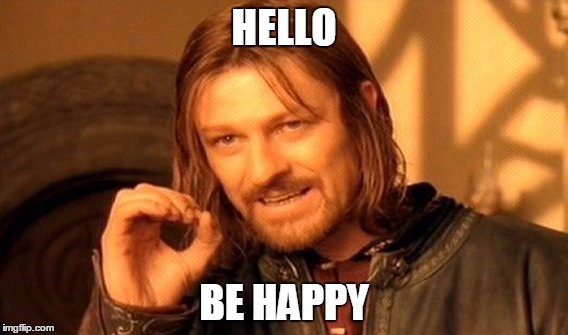 One Does Not Simply | HELLO; BE HAPPY | image tagged in memes,one does not simply | made w/ Imgflip meme maker