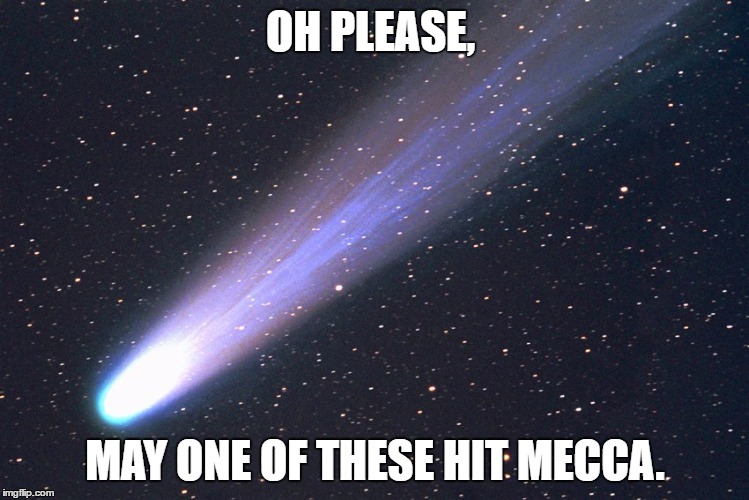 comet | OH PLEASE, MAY ONE OF THESE HIT MECCA. | image tagged in comet,memes | made w/ Imgflip meme maker