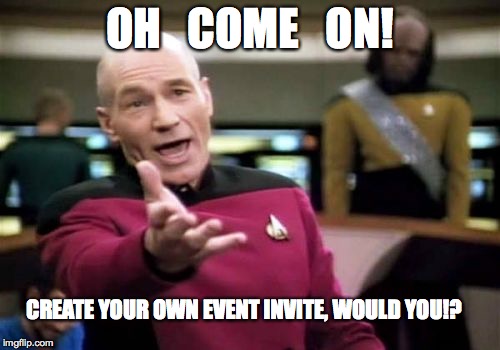 Picard Wtf Meme | OH   COME   ON! CREATE YOUR OWN EVENT INVITE, WOULD YOU!? | image tagged in memes,picard wtf | made w/ Imgflip meme maker
