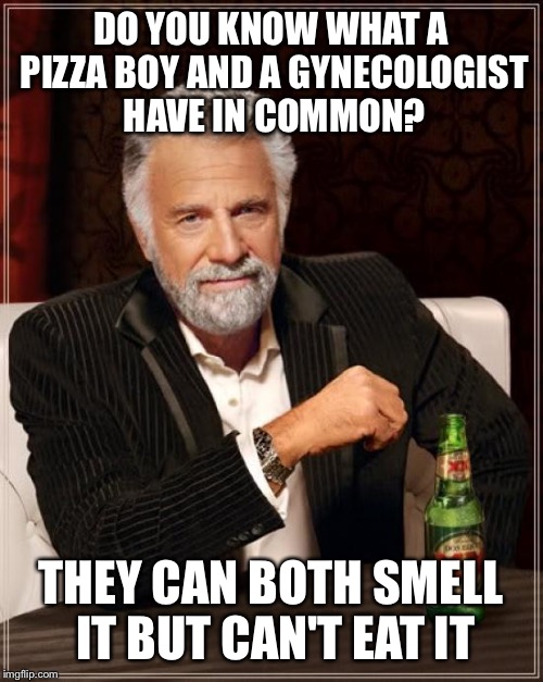 The smell that drives you crazy  | DO YOU KNOW WHAT A PIZZA BOY AND A GYNECOLOGIST HAVE IN COMMON? THEY CAN BOTH SMELL IT BUT CAN'T EAT IT | image tagged in memes,the most interesting man in the world,funny | made w/ Imgflip meme maker