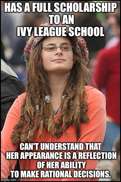 College liberal  | HAS A FULL SCHOLARSHIP TO AN IVY LEAGUE SCHOOL; CAN'T UNDERSTAND THAT HER APPEARANCE IS A REFLECTION OF HER ABILITY TO MAKE RATIONAL DECISIONS. | image tagged in college liberal | made w/ Imgflip meme maker