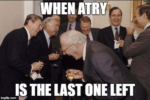 Laughing Men In Suits Meme | WHEN ATRY; IS THE LAST ONE LEFT | image tagged in memes,laughing men in suits | made w/ Imgflip meme maker