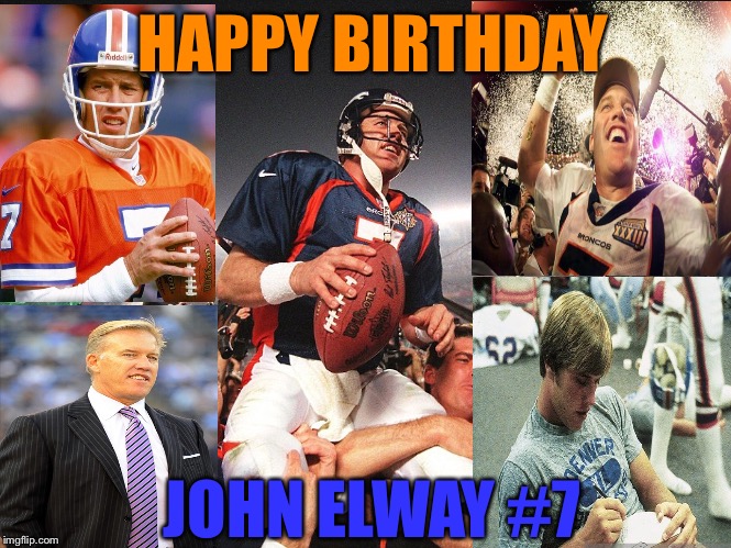 HAPPY BIRTHDAY; JOHN ELWAY #7 | image tagged in john elway,denver broncos | made w/ Imgflip meme maker