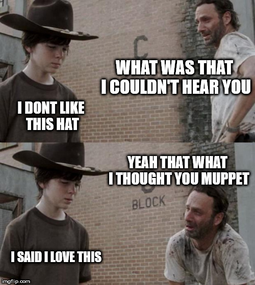 The Hat | WHAT WAS THAT I COULDN'T HEAR YOU; I DONT LIKE THIS HAT; YEAH THAT WHAT I THOUGHT YOU MUPPET; I SAID I LOVE THIS | image tagged in memes,rick and carl,the hat | made w/ Imgflip meme maker