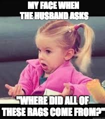Little girl Dunno | MY FACE WHEN THE HUSBAND ASKS; "WHERE DID ALL OF THESE RAGS COME FROM?" | image tagged in little girl dunno | made w/ Imgflip meme maker