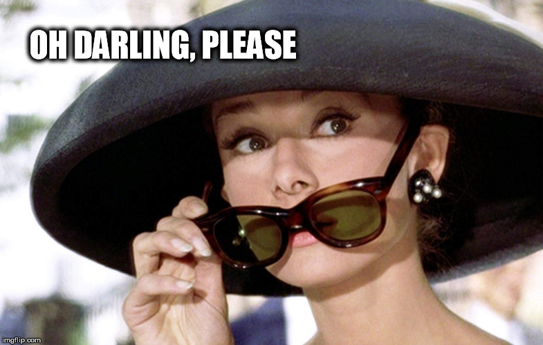 Audrey Hepburn | OH DARLING,
PLEASE | image tagged in audrey hepburn | made w/ Imgflip meme maker