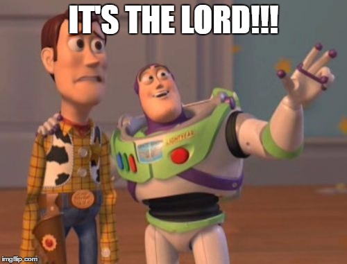 X, X Everywhere Meme | IT'S THE LORD!!! | image tagged in memes,x x everywhere | made w/ Imgflip meme maker