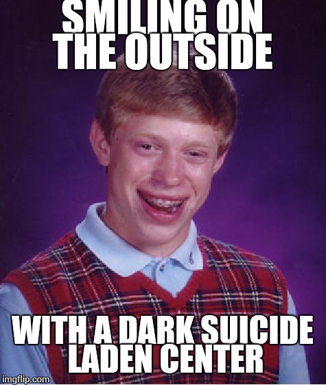 Bad Luck Brian Meme | SMILING ON THE OUTSIDE WITH A DARK SUICIDE LADEN CENTER | image tagged in memes,bad luck brian | made w/ Imgflip meme maker