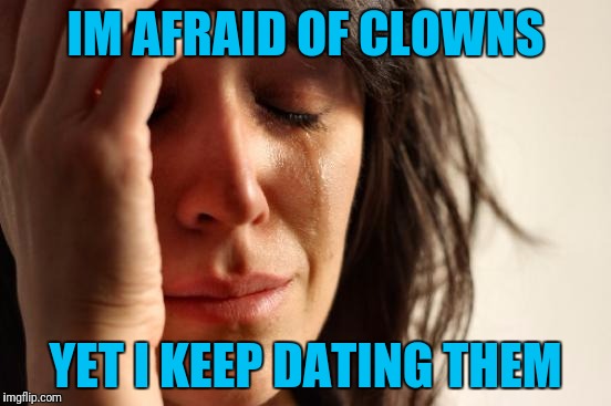 First World Problems | IM AFRAID OF CLOWNS; YET I KEEP DATING THEM | image tagged in memes,first world problems | made w/ Imgflip meme maker