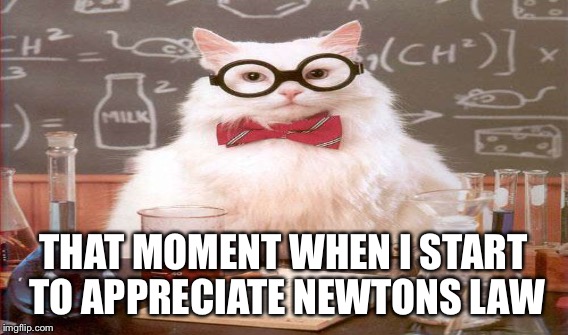 THAT MOMENT WHEN I START TO APPRECIATE NEWTONS LAW | made w/ Imgflip meme maker