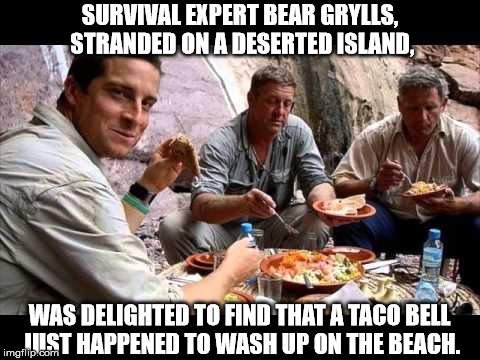"No matter how remote your location is, you'll always be able to find some trace of human society" -- Bear Grylls | SURVIVAL EXPERT BEAR GRYLLS, STRANDED ON A DESERTED ISLAND, WAS DELIGHTED TO FIND THAT A TACO BELL JUST HAPPENED TO WASH UP ON THE BEACH. | image tagged in memes,bear grylls,fake | made w/ Imgflip meme maker