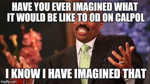 Couldn't find a decent image for the message, just wanted to put it out there | HAVE YOU EVER IMAGINED WHAT IT WOULD BE LIKE TO OD ON CALPOL; I KNOW I HAVE IMAGINED THAT | image tagged in memes,steve harvey,calpol | made w/ Imgflip meme maker