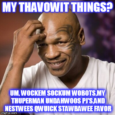 Mike Tyson  | MY THAVOWIT THINGS? UM, WOCKEM SOCKUM WOBOTS,MY THUPERMAN UNDAHWOOS PJ'S,AND NESTWEES QWUICK STAWBAWEE FAVOR | image tagged in mike tyson | made w/ Imgflip meme maker