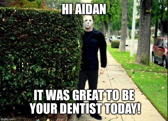 Michael Myers Bush Stalking | HI AIDAN; IT WAS GREAT TO BE YOUR DENTIST TODAY! | image tagged in michael myers bush stalking | made w/ Imgflip meme maker
