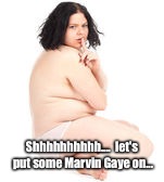 Shhhhhhhhhh....  let's put some Marvin Gaye on... | made w/ Imgflip meme maker
