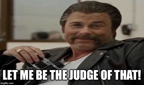 LET ME BE THE JUDGE OF THAT! | made w/ Imgflip meme maker