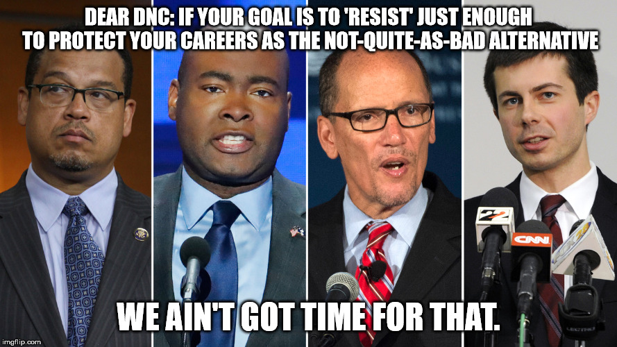 DEAR DNC: IF YOUR GOAL IS TO 'RESIST' JUST ENOUGH TO PROTECT YOUR CAREERS AS THE NOT-QUITE-AS-BAD ALTERNATIVE; WE AIN'T GOT TIME FOR THAT. | image tagged in perez,dnc | made w/ Imgflip meme maker