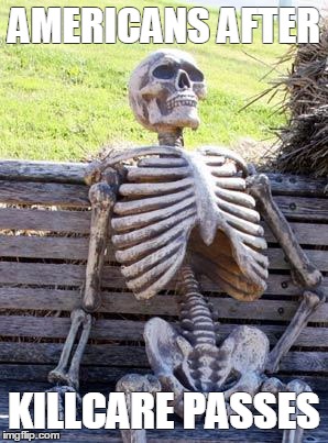 Waiting Skeleton | AMERICANS AFTER; KILLCARE PASSES | image tagged in memes,waiting skeleton | made w/ Imgflip meme maker