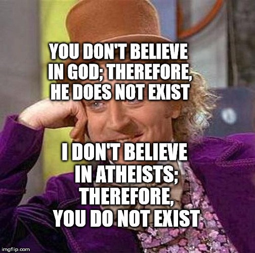 Creepy Condescending Wonka Meme | YOU DON'T BELIEVE IN GOD; THEREFORE, HE DOES NOT EXIST; I DON'T BELIEVE IN ATHEISTS; THEREFORE, YOU DO NOT EXIST | image tagged in memes,creepy condescending wonka | made w/ Imgflip meme maker