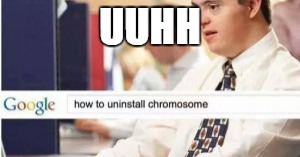 uninstall chromosome  | UUHH | image tagged in uninstall chromosome | made w/ Imgflip meme maker