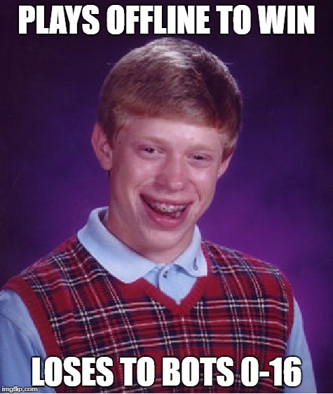 Bad Luck Brian Meme | PLAYS OFFLINE TO WIN; LOSES TO BOTS 0-16 | image tagged in memes,bad luck brian | made w/ Imgflip meme maker
