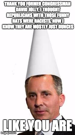 THANK YOU FORMER CONGRESSMAN DAVID JOLLY, I THOUGHT REPUBLICANS WITH THOSE FUNNY HATS WERE RACISTS, NOW I KNOW THEY ARE MOSTLY JUST DUNCES; LIKE YOU ARE | image tagged in david jolly | made w/ Imgflip meme maker