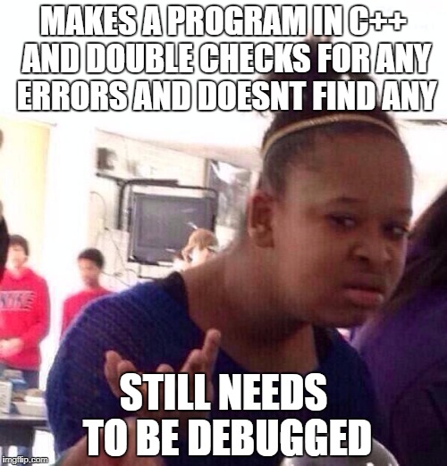 Black Girl Wat Meme | MAKES A PROGRAM IN C++ AND DOUBLE CHECKS FOR ANY ERRORS AND DOESNT FIND ANY; STILL NEEDS TO BE DEBUGGED | image tagged in memes,black girl wat | made w/ Imgflip meme maker