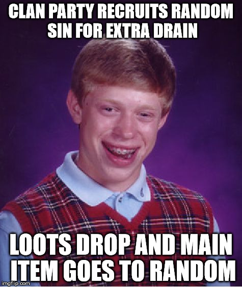 Bad Luck Brian Meme | CLAN PARTY RECRUITS RANDOM SIN FOR EXTRA DRAIN; LOOTS DROP AND MAIN ITEM GOES TO RANDOM | image tagged in memes,bad luck brian | made w/ Imgflip meme maker