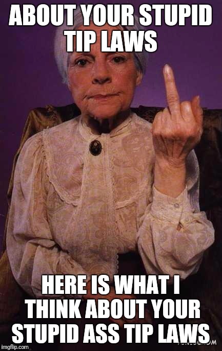 middle finger grandma | ABOUT YOUR STUPID TIP LAWS; HERE IS WHAT I THINK ABOUT YOUR STUPID ASS TIP LAWS | image tagged in middle finger grandma | made w/ Imgflip meme maker