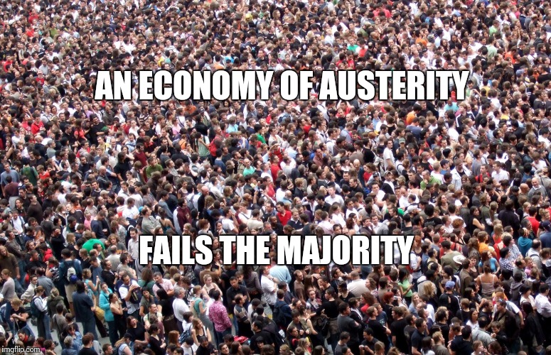 crowd of people | AN ECONOMY OF AUSTERITY; FAILS THE MAJORITY | image tagged in crowd of people | made w/ Imgflip meme maker