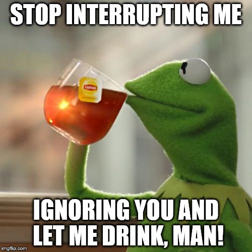 But That's None Of My Business | STOP INTERRUPTING ME; IGNORING YOU AND LET ME DRINK, MAN! | image tagged in memes,but thats none of my business,kermit the frog | made w/ Imgflip meme maker